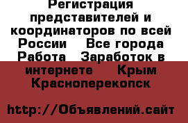 Регистрация представителей и координаторов по всей России. - Все города Работа » Заработок в интернете   . Крым,Красноперекопск